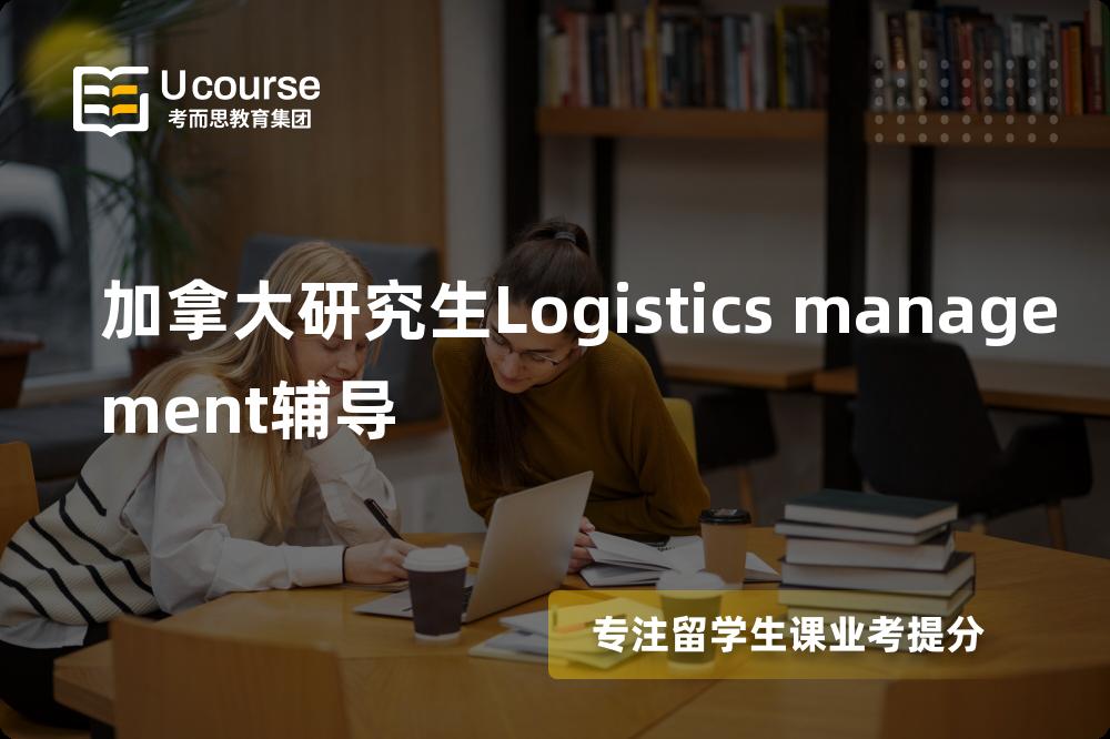 加拿大研究生Logistics management辅导如何选择好的机构？