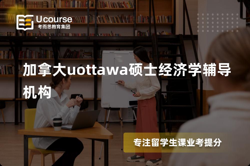 加拿大uottawa硕士经济学辅导机构班有哪些？
