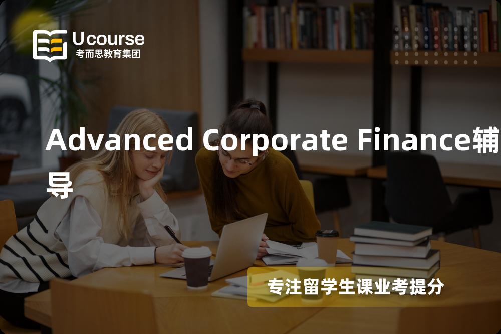 Advanced Corporate Finance辅导有哪些？如何找到靠谱的？
