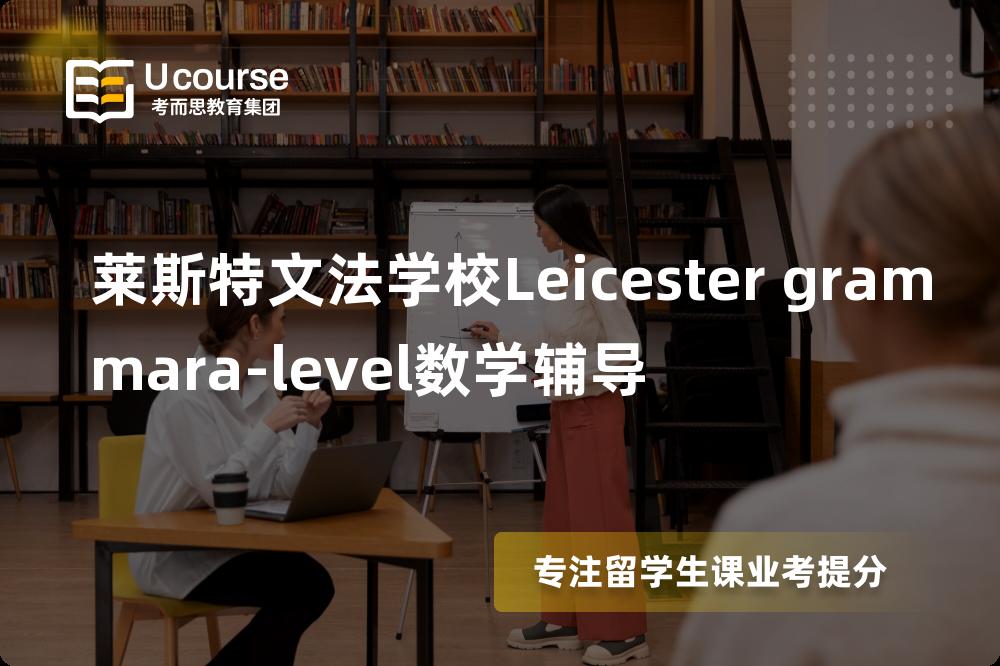 莱斯特文法学校Leicester grammara-level数学辅导一对一怎么选择？