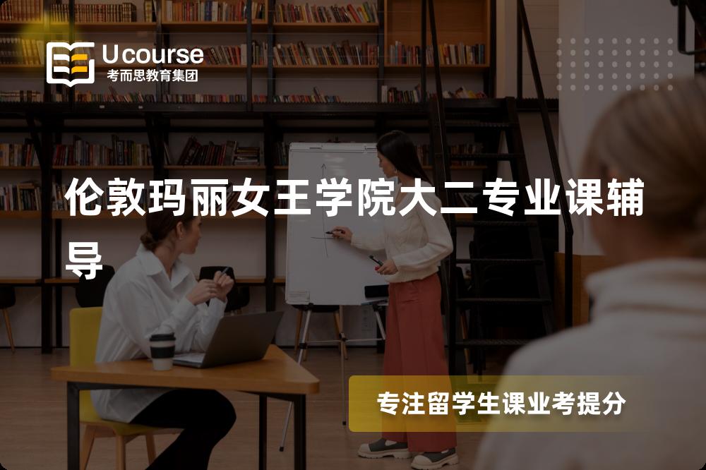 伦敦玛丽女王学院大二专业课辅导有哪些？如何找到靠谱的？