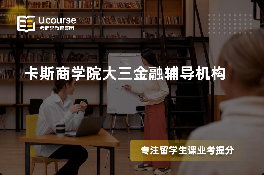 卡斯商学院大三金融辅导机构有哪些？如何找到靠谱的？