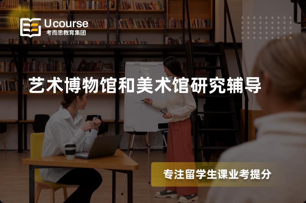 艺术博物馆和美术馆研究辅导怎么样，如何选择机构？