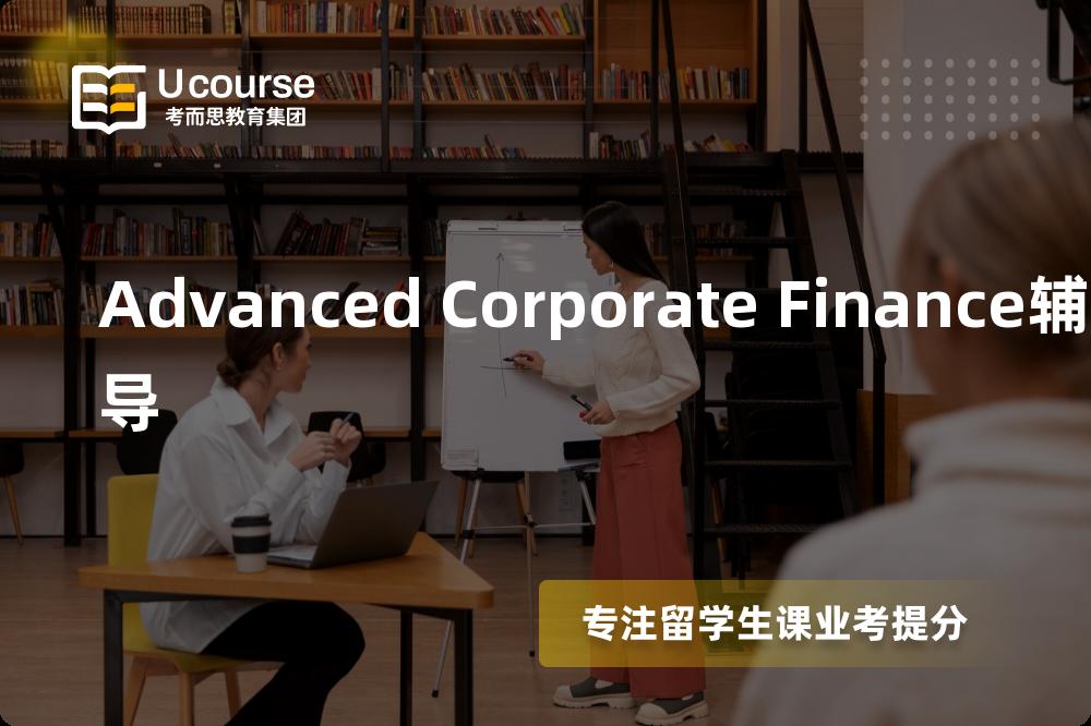 Advanced Corporate Finance辅导如何选择好的机构？
