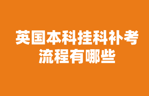 英国本科挂科补考流程有哪些？一文详解！