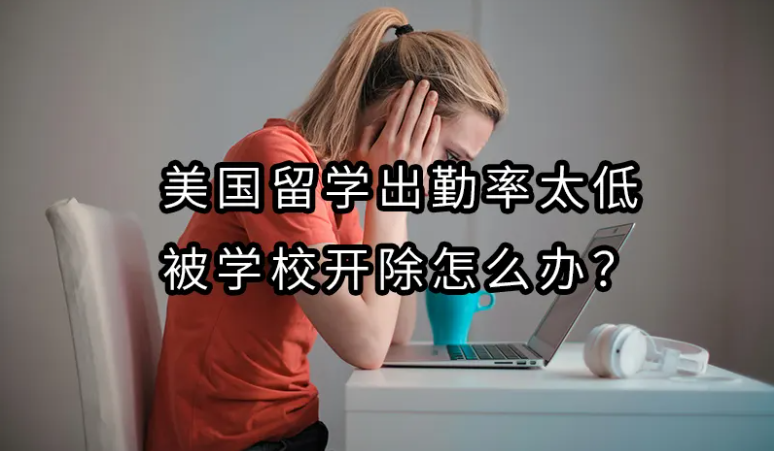 美国留学出勤率太低被学校开除怎么办？